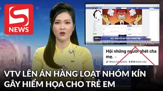 VTV lên án một loạt hội nhóm kín trên FB: 2003 bàn chuyện 18+, hội ghét cha mẹ...