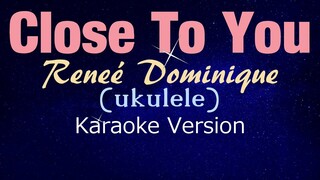 CLOSE TO YOU - Reneé Dominique | Ukulele (KARAOKE VERSION)