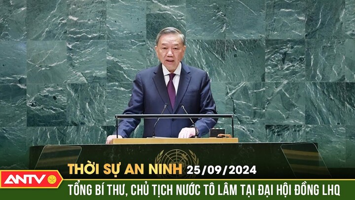 Tổng Bí thư, Chủ tịch nước phát biểu tại Đại hội đồng LHQ khóa 79 | Thời sự an ninh ngày 25/9 | ANTV