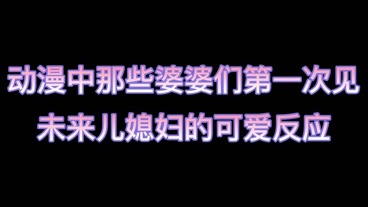 那些动漫中可爱的婆婆们第一次见未来儿媳的可爱反应