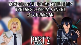 Kompilasi Video Meme LUTHFLY Tentang Cosplay & Event Jejepangan. PART #2