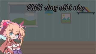 Chill cùng niki nèo( rảnh và xàm)