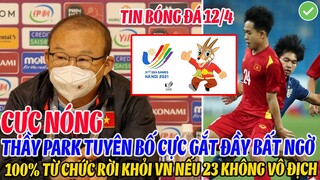 CỰC NÓNG: THẦY PARK BẤT NGỜ TUYÊN BỐ CỰC GẮT, 100% TỪ CHỨC RỜI VN NẾU U23 VIỆT NAM KHÔNG VÔ ĐỊCH