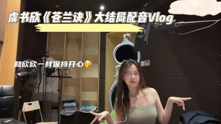 【配音花絮】虞书欣第二次告别《苍兰诀》小兰花Vlog｜苍兰诀大结局配音