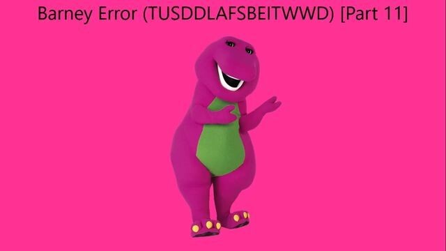 Barney Error (TTUSDDLAFSBEITWWD) [Part 11]