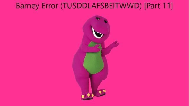 Barney Error (TTUSDDLAFSBEITWWD) [Part 11]