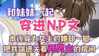 【完结文】和妹妹一起穿进那种文，本该身为女主的她却一脚把我踹进了关着两男主的房间