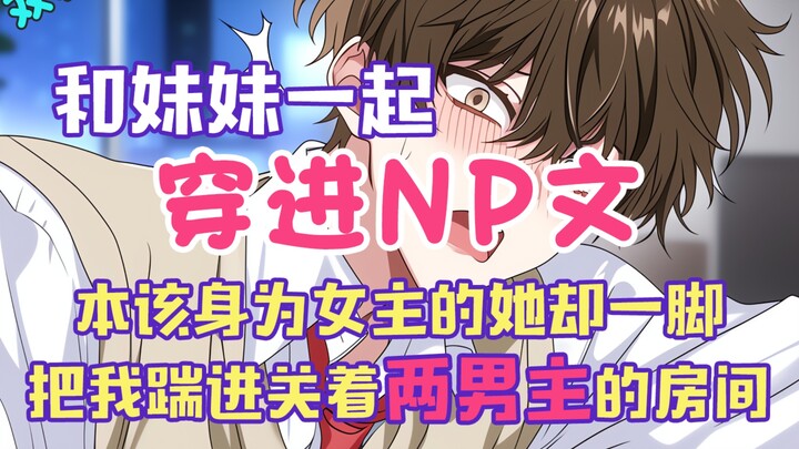 【完结文】和妹妹一起穿进那种文，本该身为女主的她却一脚把我踹进了关着两男主的房间