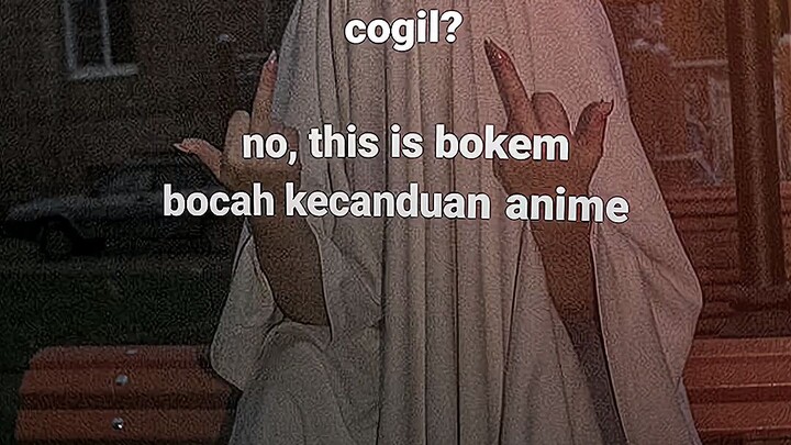 cogil?no, this is bokem(bocah kecanduan anime)