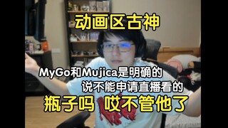 瓶子：那天zc看我直播看mygo，他也想直播看，然后说不给报备啊，我就去问了动画区的人，然后得到的回答是MyGo和Mujica是明确的说，不能申请直播看的