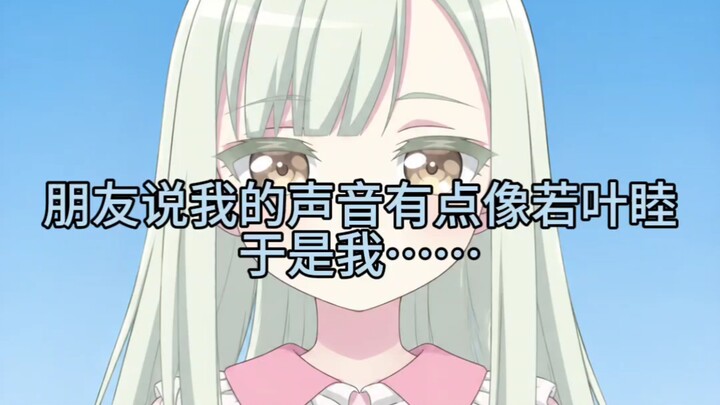 เพื่อนบอกว่าเสียงฉันเหมือนวาคาบะ มุโตะ ดังนั้นฉันก็เลย...