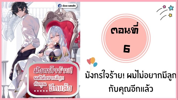 มังกรใจร้ายผมไม่อยากมีลูกกับคุณอีกแล้ว ตอนที่ 6