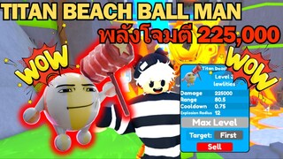 Titan Beach Ball Man บัพที พลังโจมตี 225,000 แรงจ๊าดดดด⚡ | Roblox Toilet Tower Defense