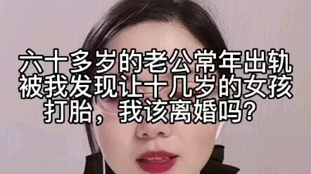 60多岁的老公常年出轨，被我发现让十几岁的女孩打胎，我该离婚吗？