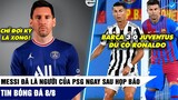 TIN BÓNG ĐÁ SÁNG 9/8 | Messi ĐÃ ĐỒNG Ý đến PSG, Ronaldo thua Barcelona ngay sau Messi ra đi!