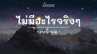 ไม่มีอะไรจริงๆ -  ศิลปิน เบบี้ บูล - (เนื้อเพลง) เพลงยุค90-ยุค2000