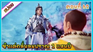 [สปอย] (ข้าแค่กลั่นลมปราณ 1 แสนปี) พระเอกคือปรมาจารย์ที่โคตรแข็งแกร่ง | ตอนที่ 62 | อนิเมะจีน