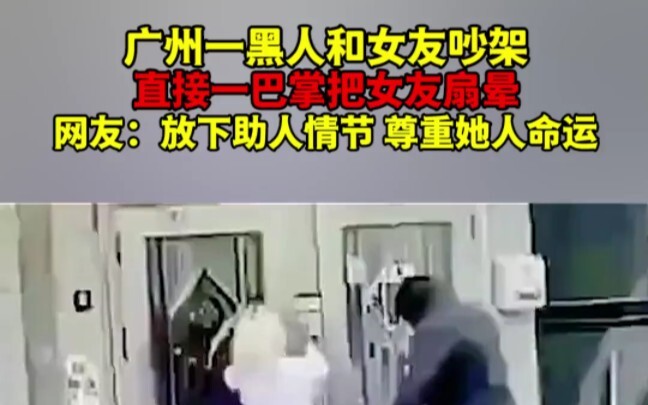 野花做了场玫瑰花的梦  广州一黑人和女友吵架，直接一巴掌把女友扇晕，网友：放下助人情节，尊重她人命运！