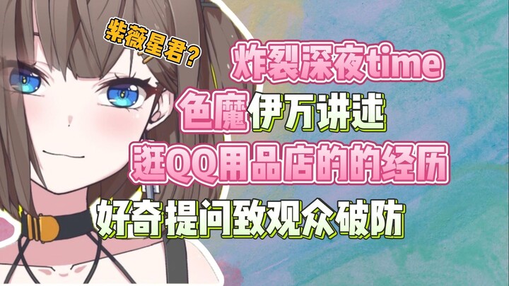 “主播不是道具派的，只支持真刀实枪”好奇宝宝伊万聊QQ用品店见闻并向观众提问小玩具方面的问题