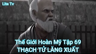 Thế Giới Hoàn Mỹ Tập 69-THẠCH TỬ LĂNG XUẤT