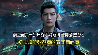 凡人修仙传256：韩立闭关十余年终于将所得宝物尽数炼化，初步收服五子同心魔