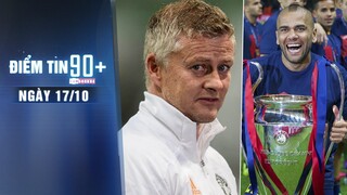 Điểm tin 90+ ngày 17/10 | Solskjaer vẫn vững ghế dù MU sa sút; Dani Alves tình nguyện trở lại Barca