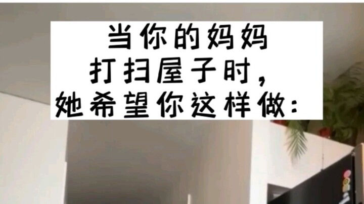 When your mom is cleaning the house, this is what she hopes you'll do.