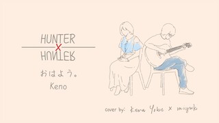 Hunter x Hunter - Ohayou (Cover by kena yokie x miyuki)