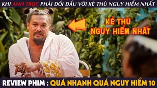 [Review Phim] QUÁ NHANH QUÁ NGUY HIỂM 10 - Khi Anh Trọc Phải Đối Đầu Với Kẻ Thù NGUY HIỂM Nhất