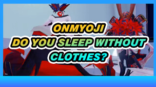 Onmyoji|【MMD】Do you sleep without clothes?