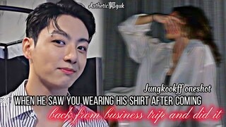 When he saw you w£aring his shirt after coming back from business trip and did ' IT ' |Jungkookff