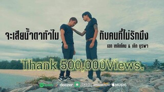 จะเสียน้ำตาทำไมกับคนที่ไม่รักมึง - เอกเหล็กโคน & เล็กบูรพา  OFFICIAL MV