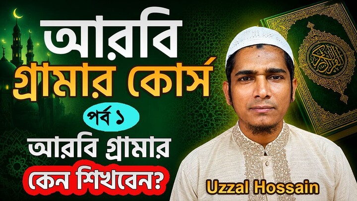 আরবি গ্রামার কোর্স |ক্লাস ১| কেন আরবি গ্রামার শিখবেন?| Arabic grammar course Bangla | Uzzal Hossain