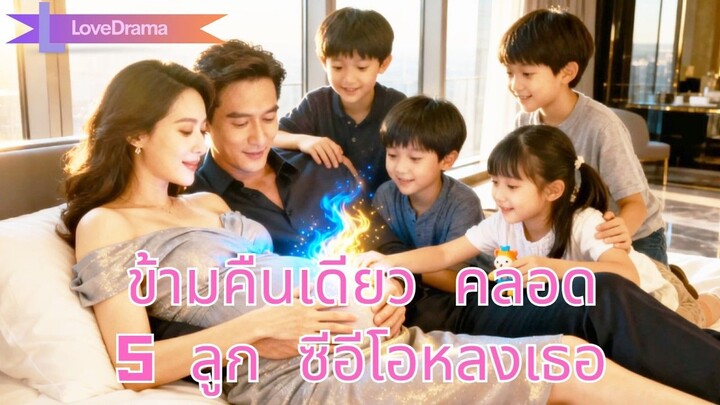 (เต็มเรื่อง) ซีอีโอถูกวางยาและข้ามคืนกับเธอ ไม่คาดว่าเธอคลอดลูก 5 คน เขาหลงเธอหมดใจ!