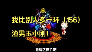 我比别人多一环（156）渣男玉小刚！