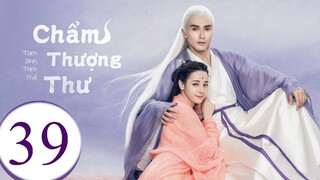 Tam Sinh Tam Thế Chẩm Thượng Thư - Tập 39 | Lồng Tiếng