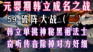 凡人修仙传-59：破阵之争（二）韩立单挑神秘黑袍修士，探听对方传音巧除奸细，韩老魔边界斗法大显神通； 凡人修仙传原著解读