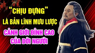 “Chịu Đựng” là Bản lĩnh là Mưu lược là Cảnh giới đỉnh cao của Đời người