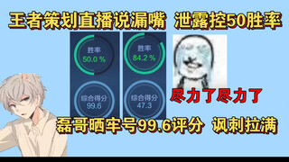 王者策划直播说漏嘴泄漏控50%胜率！磊哥晒99.6评分牢号讽刺拉满；0-10不被扣分玩弄系统..
