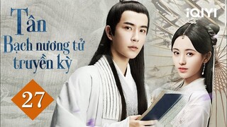 TÂN BẠCH NƯƠNG TỬ TRUYỀN KỲ - Tập 27 | Phim Cổ Trang Thần Thoại Lãng Mạn | iQIYI Phim Thuyết Minh