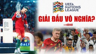 Vì sao UEFA Nations League là GIẢI ĐẤU VÔ NGHĨA?