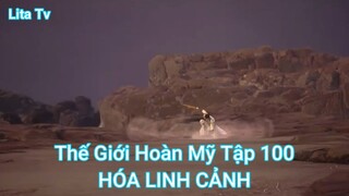Thế Giới Hoàn Mỹ Tập 100-HÓA LINH CẢNH