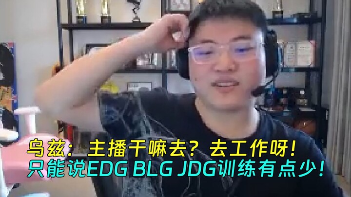 【Uzi】อูซี: สตรีมเมอร์จะไปทำอะไร พวกคุณไม่รู้เหรอ? ก็ไปทำงานไง! บอกได้แค่ว่า EDG BLG JDG ฝึกซ้อมกันน้