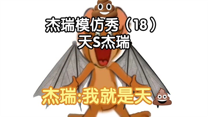 Jerry Imitation Show (18) Tian S Jerry Jerry: I am Tian S’s child and can control the wind and rain.