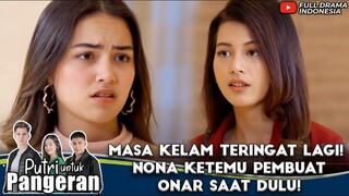MASA KELAM TERINGAT LAGI! NONA KETEMU PEMBUAT ONAR SAAT DULU! - PUTRI UNTUK PANGERAN