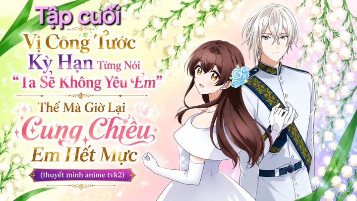 Vị Công Tước Kỳ Hạn Từng Nói Ta Sẽ Không Yêu Em Thế Mà Giờ Lại Cưng Chiều Em Hết Mực Tập cuối