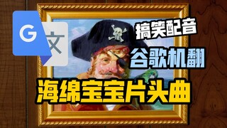 谷歌翻译20遍【海绵宝宝片头曲】配音翻唱