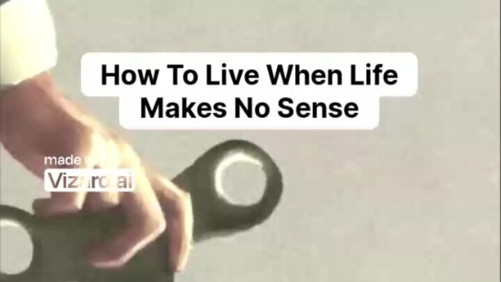 How To Live When Life Makes No Sense