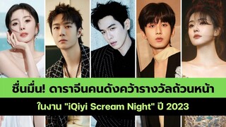 ชื่นมื่น! ดาราจีนคนดังคว้ารางวัลถ้วนหน้า ในงาน iQiyi Scream Night ปี 2023