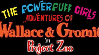 The Powerpuff Girls Adventures of Wallace & Gromit in Project Zoo